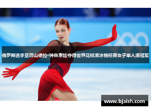 俄罗斯选手亚历山德拉·特鲁索娃夺得世界花样滑冰锦标赛女子单人滑冠军