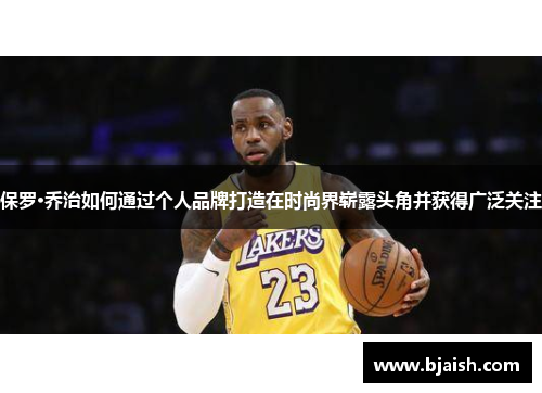 保罗·乔治如何通过个人品牌打造在时尚界崭露头角并获得广泛关注
