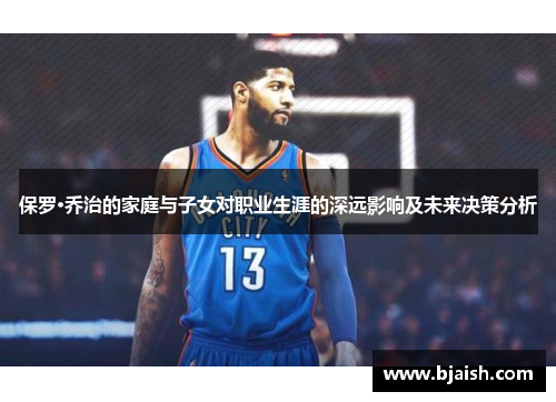 保罗·乔治的家庭与子女对职业生涯的深远影响及未来决策分析