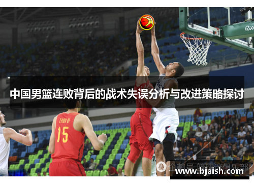 中国男篮连败背后的战术失误分析与改进策略探讨