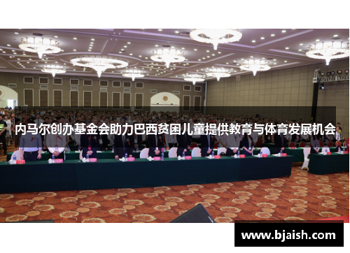 内马尔创办基金会助力巴西贫困儿童提供教育与体育发展机会