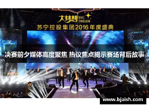 决赛前夕媒体高度聚焦 热议焦点揭示赛场背后故事