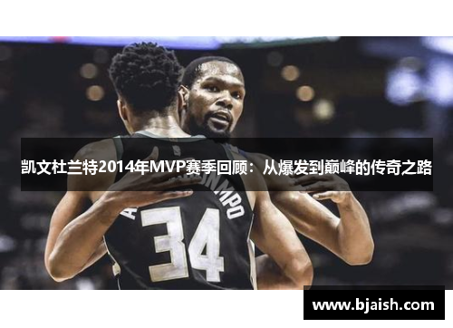 凯文杜兰特2014年MVP赛季回顾：从爆发到巅峰的传奇之路
