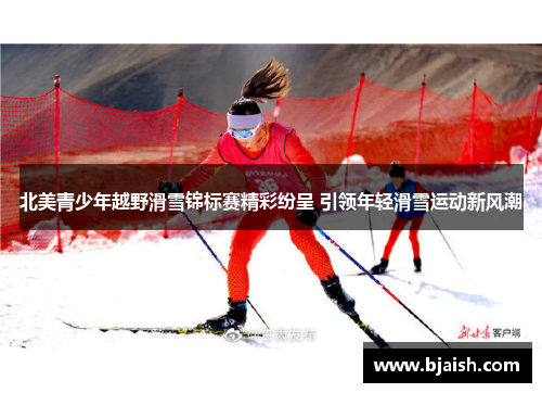 北美青少年越野滑雪锦标赛精彩纷呈 引领年轻滑雪运动新风潮