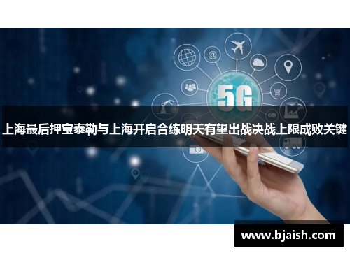 上海最后押宝泰勒与上海开启合练明天有望出战决战上限成败关键