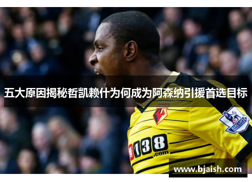 五大原因揭秘哲凯赖什为何成为阿森纳引援首选目标