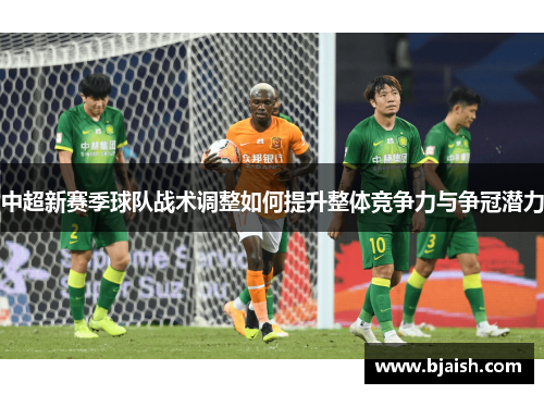 中超新赛季球队战术调整如何提升整体竞争力与争冠潜力