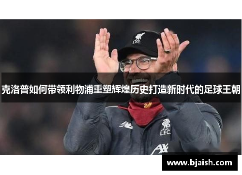 克洛普如何带领利物浦重塑辉煌历史打造新时代的足球王朝