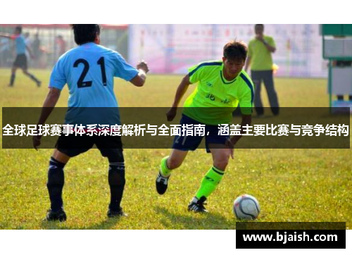 全球足球赛事体系深度解析与全面指南，涵盖主要比赛与竞争结构