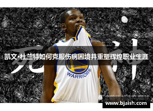 凯文·杜兰特如何克服伤病困境并重塑辉煌职业生涯