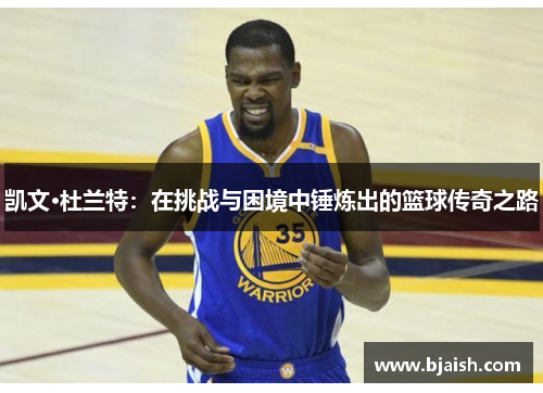 凯文·杜兰特：在挑战与困境中锤炼出的篮球传奇之路