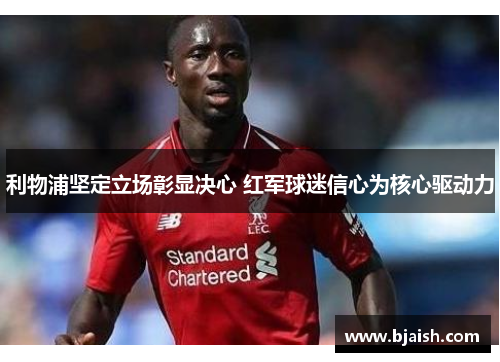 利物浦坚定立场彰显决心 红军球迷信心为核心驱动力