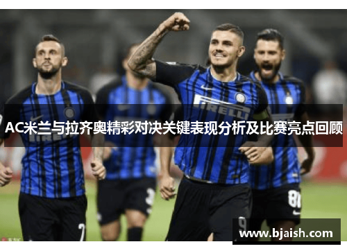 AC米兰与拉齐奥精彩对决关键表现分析及比赛亮点回顾