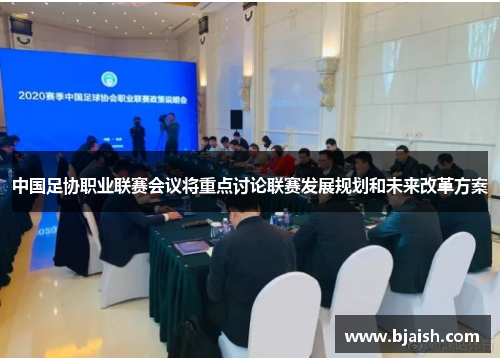 中国足协职业联赛会议将重点讨论联赛发展规划和未来改革方案