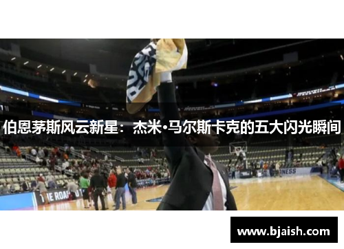 伯恩茅斯风云新星：杰米·马尔斯卡克的五大闪光瞬间