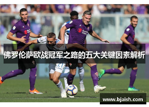 佛罗伦萨欧战冠军之路的五大关键因素解析