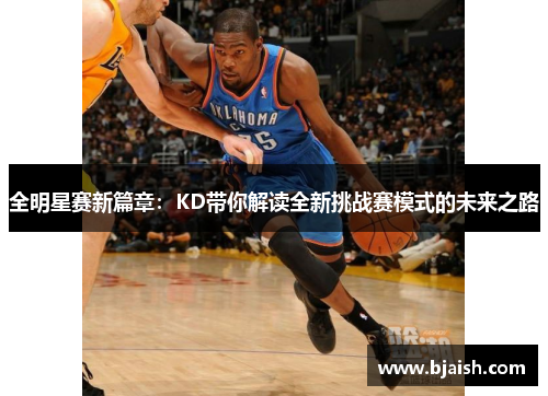 全明星赛新篇章：KD带你解读全新挑战赛模式的未来之路