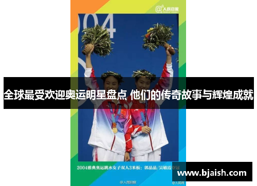 全球最受欢迎奥运明星盘点 他们的传奇故事与辉煌成就