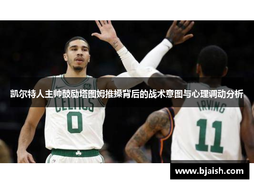 凯尔特人主帅鼓励塔图姆推搡背后的战术意图与心理调动分析