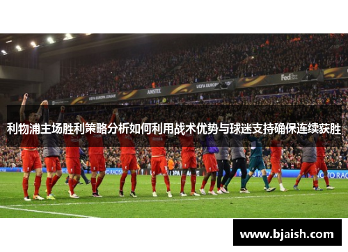 利物浦主场胜利策略分析如何利用战术优势与球迷支持确保连续获胜