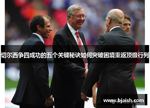 切尔西争四成功的五个关键秘诀如何突破困境重返顶级行列
