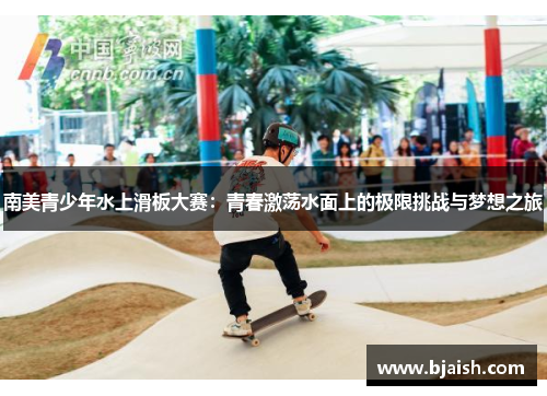 南美青少年水上滑板大赛：青春激荡水面上的极限挑战与梦想之旅