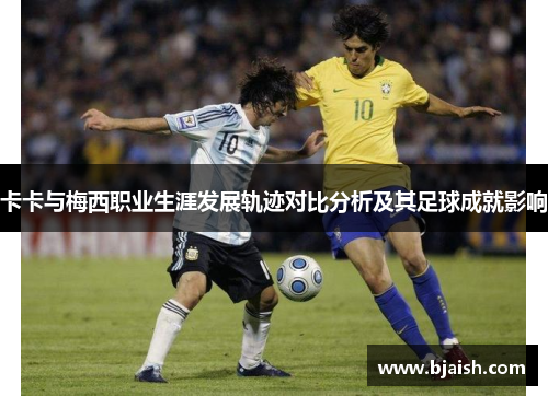 卡卡与梅西职业生涯发展轨迹对比分析及其足球成就影响