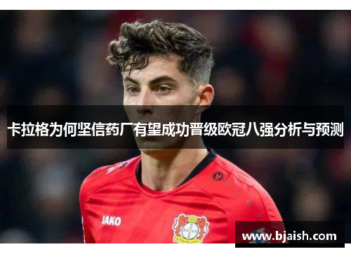 卡拉格为何坚信药厂有望成功晋级欧冠八强分析与预测
