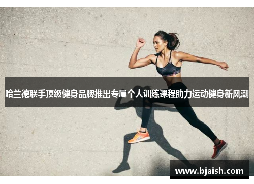 哈兰德联手顶级健身品牌推出专属个人训练课程助力运动健身新风潮