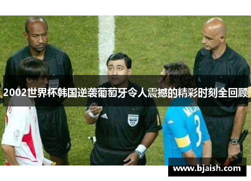 2002世界杯韩国逆袭葡萄牙令人震撼的精彩时刻全回顾