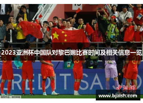 2023亚洲杯中国队对黎巴嫩比赛时间及相关信息一览
