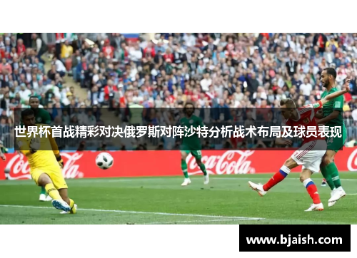世界杯首战精彩对决俄罗斯对阵沙特分析战术布局及球员表现