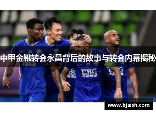 中甲金靴转会永昌背后的故事与转会内幕揭秘