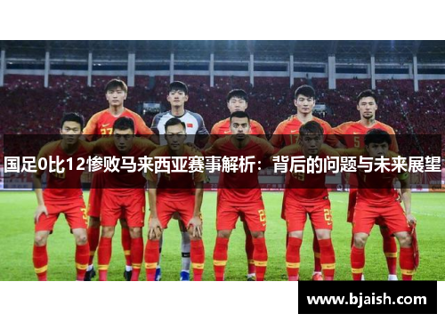 国足0比12惨败马来西亚赛事解析：背后的问题与未来展望