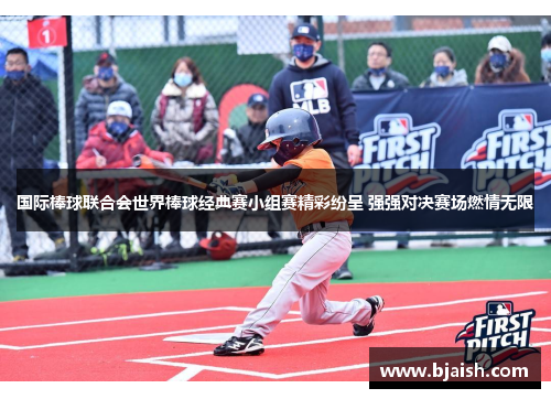 国际棒球联合会世界棒球经典赛小组赛精彩纷呈 强强对决赛场燃情无限