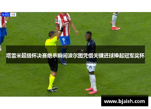 塔雷米超级杯决赛绝杀瞬间波尔图凭借关键进球捧起冠军奖杯