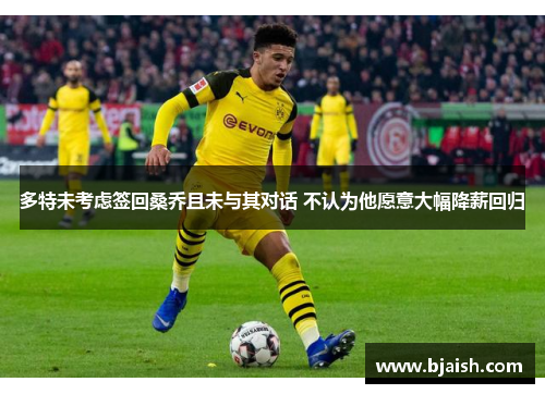 多特未考虑签回桑乔且未与其对话 不认为他愿意大幅降薪回归