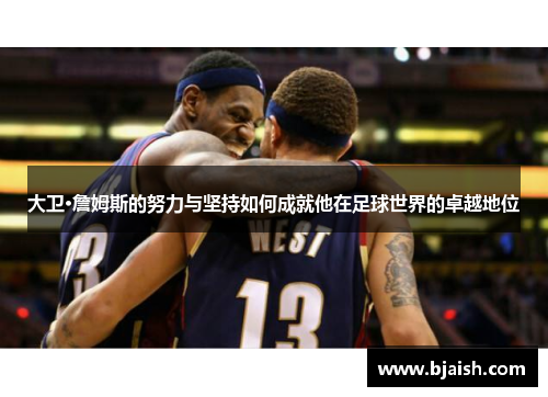 大卫·詹姆斯的努力与坚持如何成就他在足球世界的卓越地位