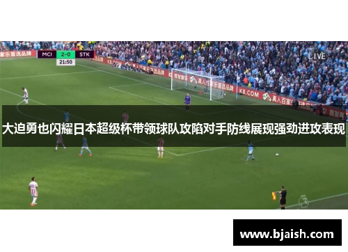 大迫勇也闪耀日本超级杯带领球队攻陷对手防线展现强劲进攻表现