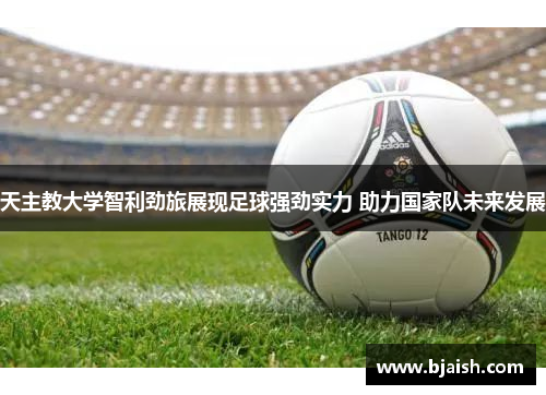 天主教大学智利劲旅展现足球强劲实力 助力国家队未来发展