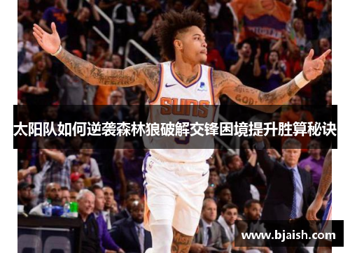 太阳队如何逆袭森林狼破解交锋困境提升胜算秘诀 太阳队如何逆袭森林狼破解交锋困境提升胜算秘诀