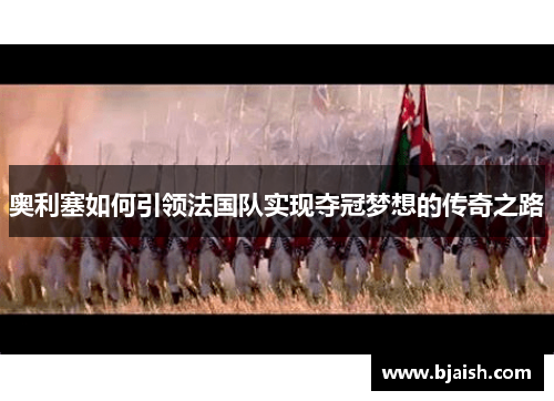 奥利塞如何引领法国队实现夺冠梦想的传奇之路