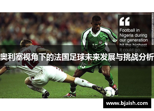 奥利塞视角下的法国足球未来发展与挑战分析 奥利塞视角下的法国足球未来发展与挑战分析