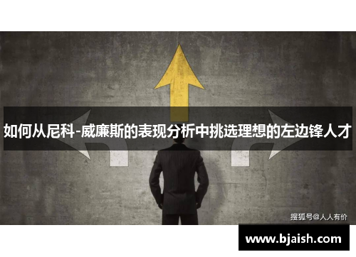 如何从尼科-威廉斯的表现分析中挑选理想的左边锋人才 如何从尼科-威廉斯的表现分析中挑选理想的左边锋人才