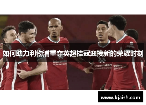 如何助力利物浦重夺英超桂冠迎接新的荣耀时刻