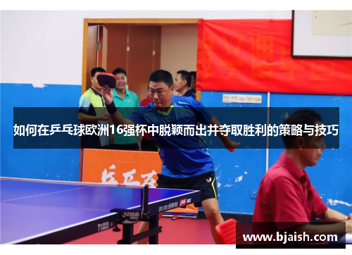 如何在乒乓球欧洲16强杯中脱颖而出并夺取胜利的策略与技巧