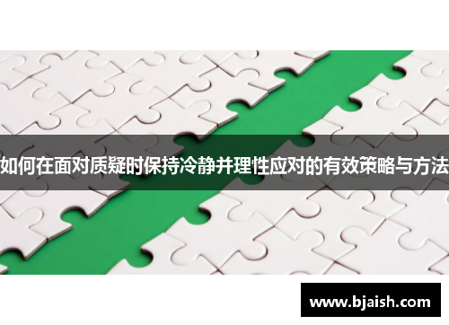 如何在面对质疑时保持冷静并理性应对的有效策略与方法 如何在面对质疑时保持冷静并理性应对的有效策略与方法