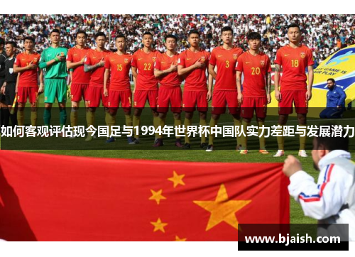 如何客观评估现今国足与1994年世界杯中国队实力差距与发展潜力