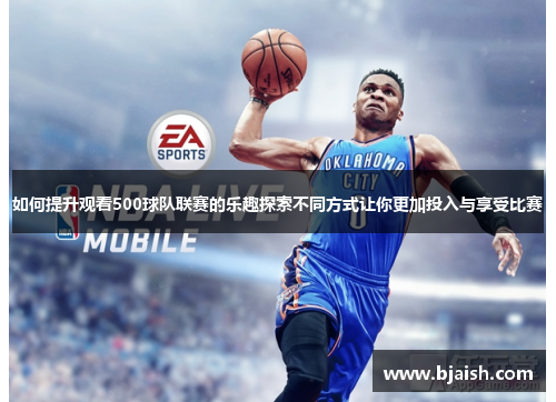 如何提升观看500球队联赛的乐趣探索不同方式让你更加投入与享受比赛