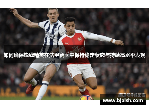 如何确保锋线精英在法甲赛季中保持稳定状态与持续高水平表现